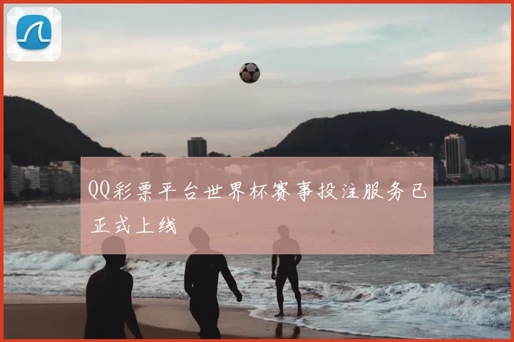 QQ彩票平台世界杯赛事投注服务已正式上线