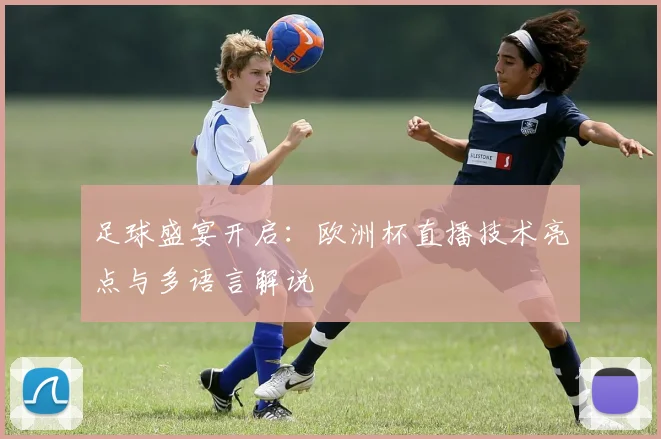 足球盛宴开启：欧洲杯直播技术亮点与多语言解说