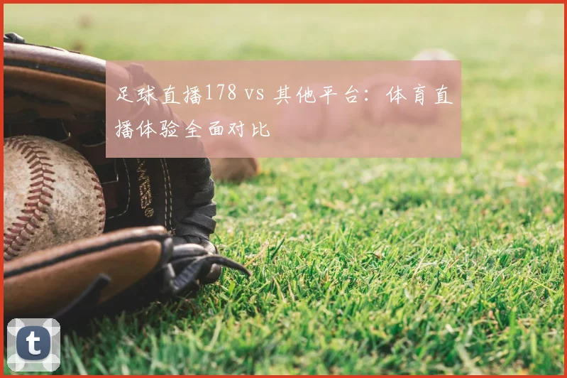 足球直播178 vs 其他平台：体育直播体验全面对比