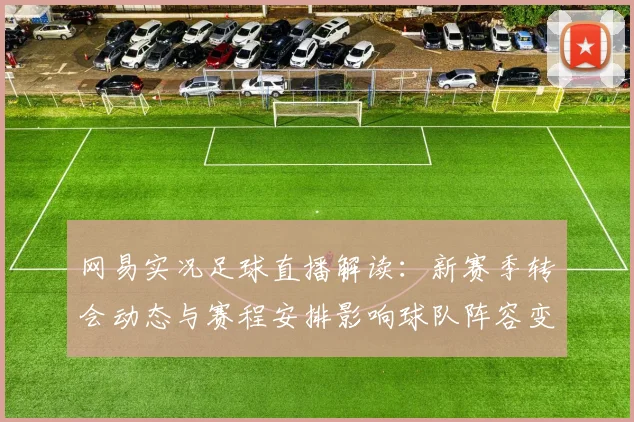 网易实况足球直播解读：新赛季转会动态与赛程安排影响球队阵容变化