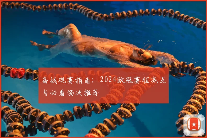 备战观赛指南：2024欧冠赛程亮点与必看场次推荐